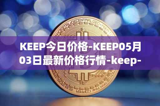 KEEP今日价格-KEEP05月03日最新价格行情-keep-network最新走势消息