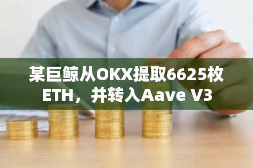 某巨鲸从OKX提取6625枚ETH，并转入Aave V3