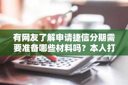 有网友了解申请捷信分期需要准备哪些材料吗？本人打算申请捷信分期。