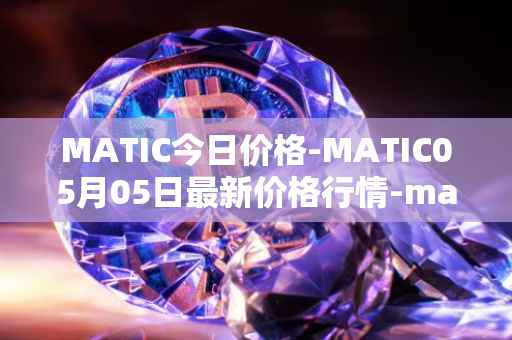 MATIC今日价格-MATIC05月05日最新价格行情-matic-network最新走势消息