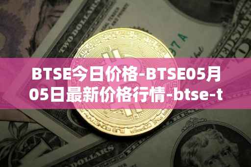 BTSE今日价格-BTSE05月05日最新价格行情-btse-token最新走势消息