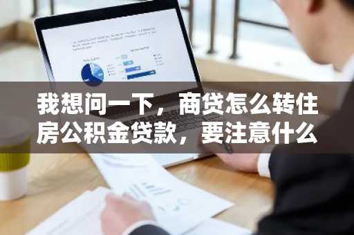 我想问一下，商贷怎么转住房公积金贷款，要注意什么？