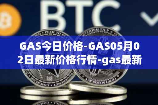 GAS今日价格-GAS05月02日最新价格行情-gas最新走势消息