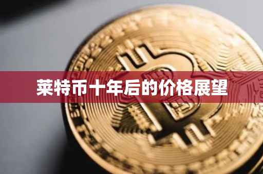 莱特币十年后的价格展望