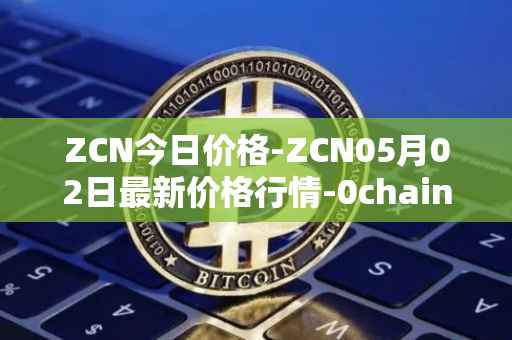 ZCN今日价格-ZCN05月02日最新价格行情-0chain最新走势消息