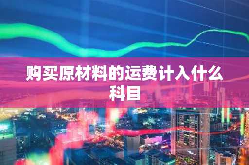 购买原材料的运费计入什么科目