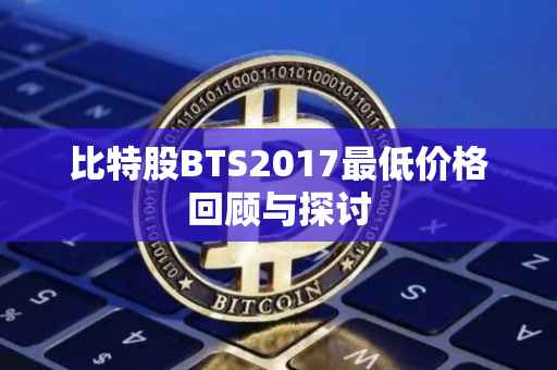 比特股BTS2017最低价格回顾与探讨
