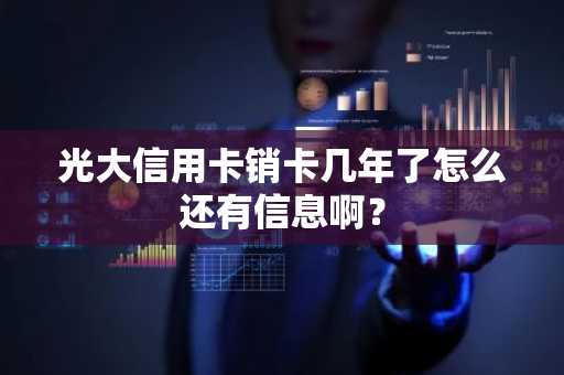 光大信用卡销卡几年了怎么还有信息啊？