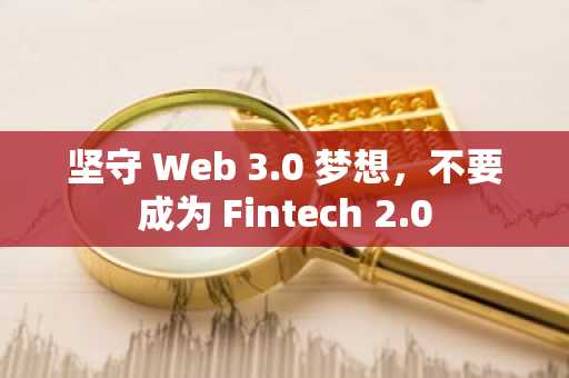 坚守 Web 3.0 梦想，不要成为 Fintech 2.0