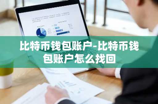 比特币钱包账户-比特币钱包账户怎么找回