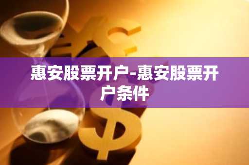 惠安股票开户-惠安股票开户条件
