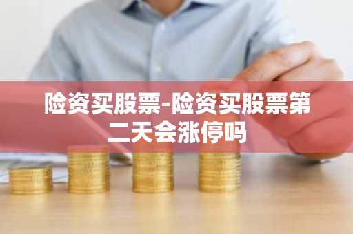 险资买股票-险资买股票第二天会涨停吗