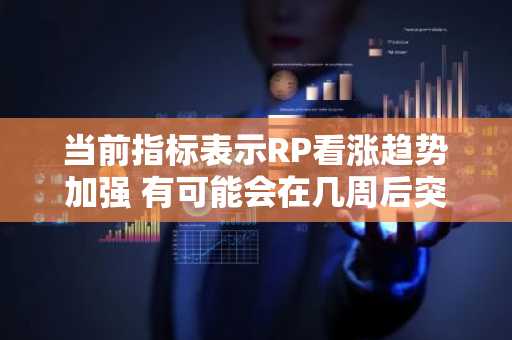 当前指标表示RP看涨趋势加强 有可能会在几周后突破