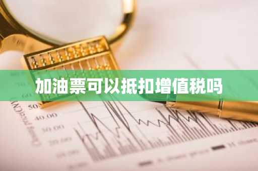 加油票可以抵扣增值税吗