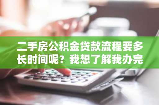 二手房公积金贷款流程要多长时间呢？我想了解我办完所有贷款手续要多久。