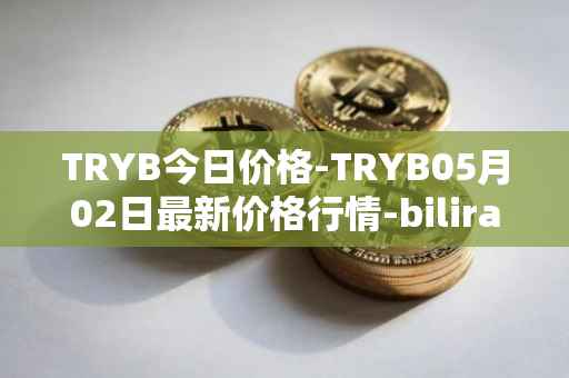 TRYB今日价格-TRYB05月02日最新价格行情-bilira最新走势消息