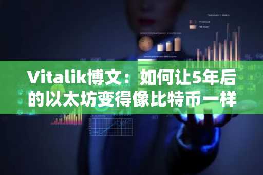 Vitalik博文：如何让5年后的以太坊变得像比特币一样简单