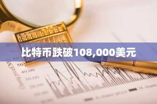 比特币跌破108,000美元