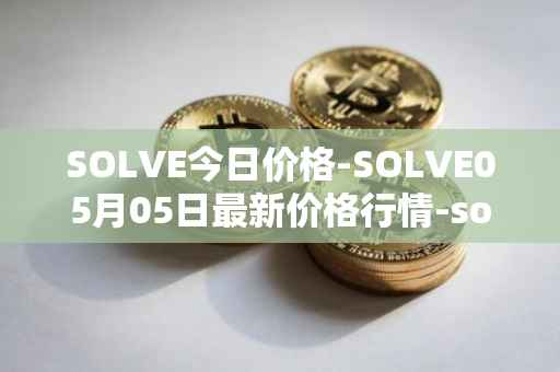 SOLVE今日价格-SOLVE05月05日最新价格行情-solve最新走势消息