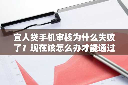 宜人贷手机审核为什么失败了？现在该怎么办才能通过审核呢？
