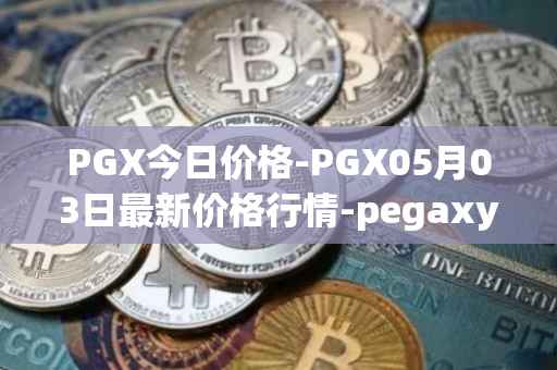 PGX今日价格-PGX05月03日最新价格行情-pegaxystone最新走势消息