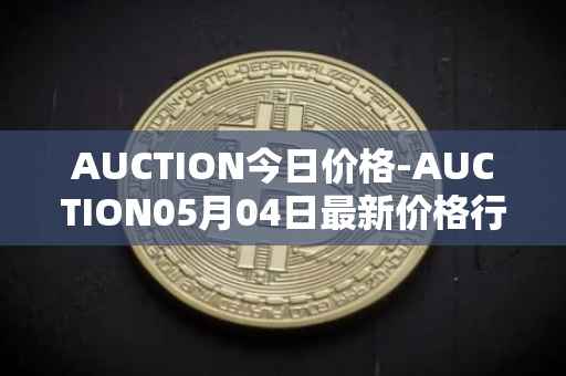 AUCTION今日价格-AUCTION05月04日最新价格行情-auction最新走势消息
