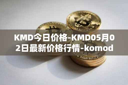 KMD今日价格-KMD05月02日最新价格行情-komodo最新走势消息