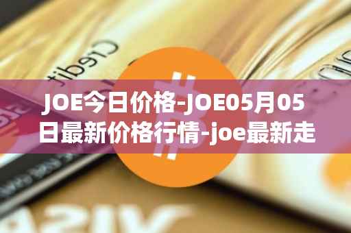 JOE今日价格-JOE05月05日最新价格行情-joe最新走势消息