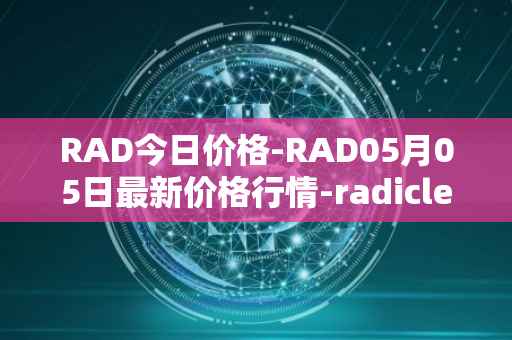 RAD今日价格-RAD05月05日最新价格行情-radicle最新走势消息