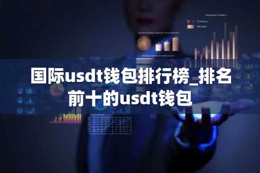 国际usdt钱包排行榜_排名前十的usdt钱包