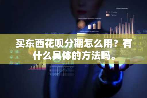 买东西花呗分期怎么用？有什么具体的方法吗。
