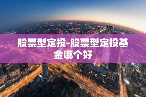 股票型定投-股票型定投基金哪个好