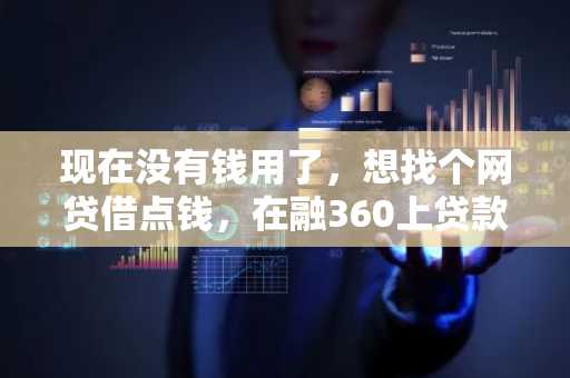 现在没有钱用了，想找个网贷借点钱，在融360上贷款可靠吗？