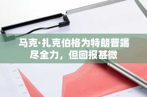 马克·扎克伯格为特朗普竭尽全力，但回报甚微