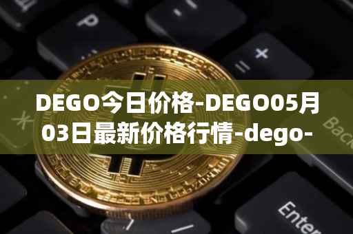 DEGO今日价格-DEGO05月03日最新价格行情-dego-finance最新走势消息