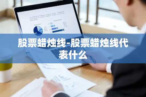 股票蜡烛线-股票蜡烛线代表什么