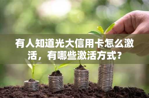 有人知道光大信用卡怎么激活，有哪些激活方式？