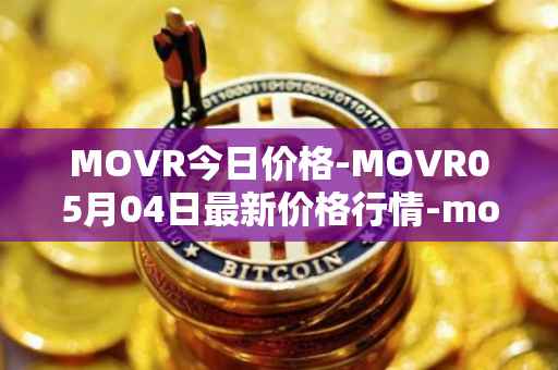 MOVR今日价格-MOVR05月04日最新价格行情-moonriver最新走势消息