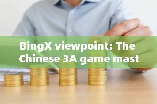 BingX viewpoint: The Chinese 3A game masterpiece "Black Myth Wukong" has once again sparke