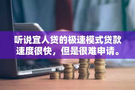 听说宜人贷的极速模式贷款速度很快，但是很难申请。我想知道极速模式到底怎么样？