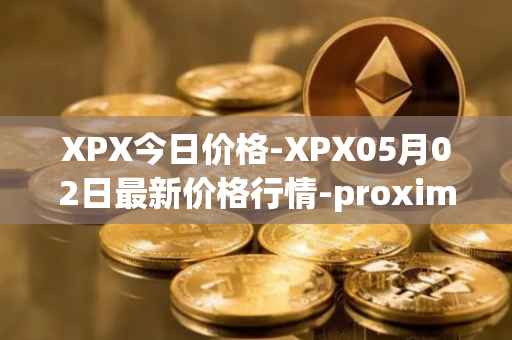 XPX今日价格-XPX05月02日最新价格行情-proximax最新走势消息