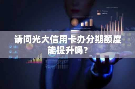 请问光大信用卡办分期额度能提升吗？