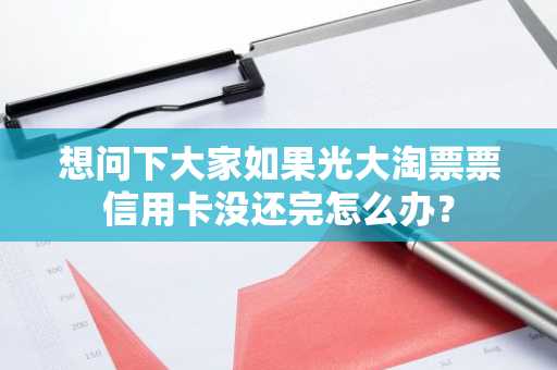 想问下大家如果光大淘票票信用卡没还完怎么办？