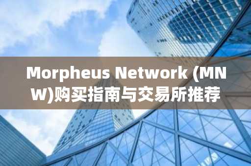 Morpheus Network (MNW)购买指南与交易所推荐