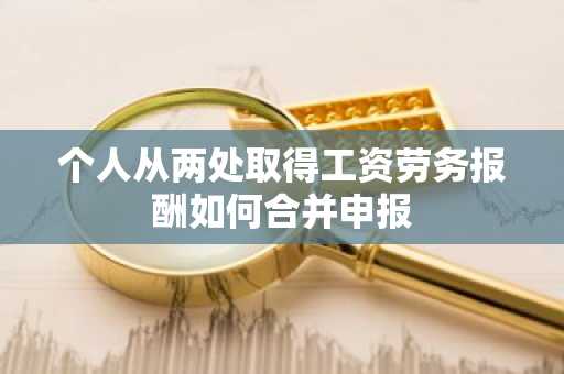 个人从两处取得工资劳务报酬如何合并申报