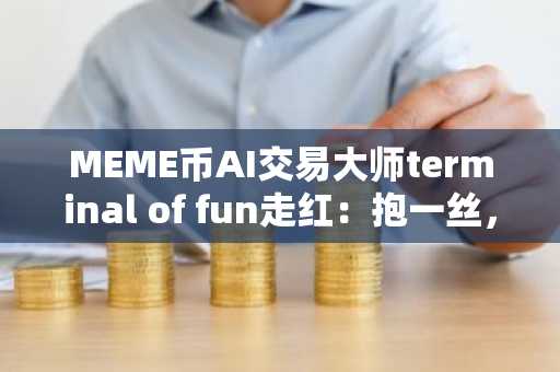 MEME币AI交易大师terminal of fun走红：抱一丝，我100%胜率全靠收割跟单者