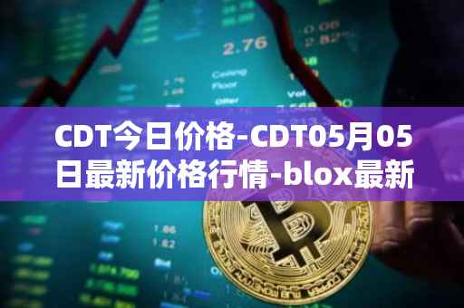 CDT今日价格-CDT05月05日最新价格行情-blox最新走势消息