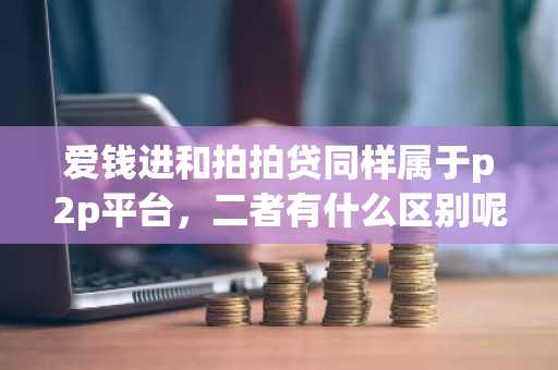 爱钱进和拍拍贷同样属于p2p平台，二者有什么区别呢？