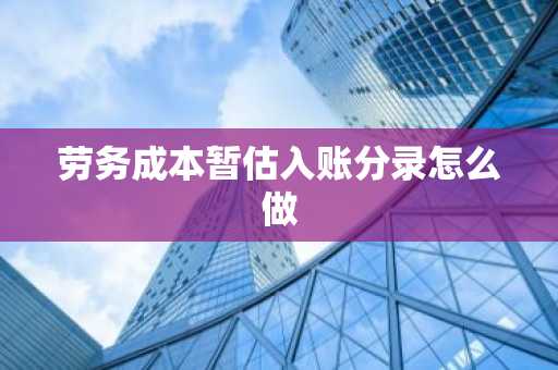 劳务成本暂估入账分录怎么做