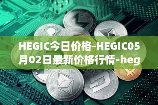 HEGIC今日价格-HEGIC05月02日最新价格行情-hegic最新走势消息